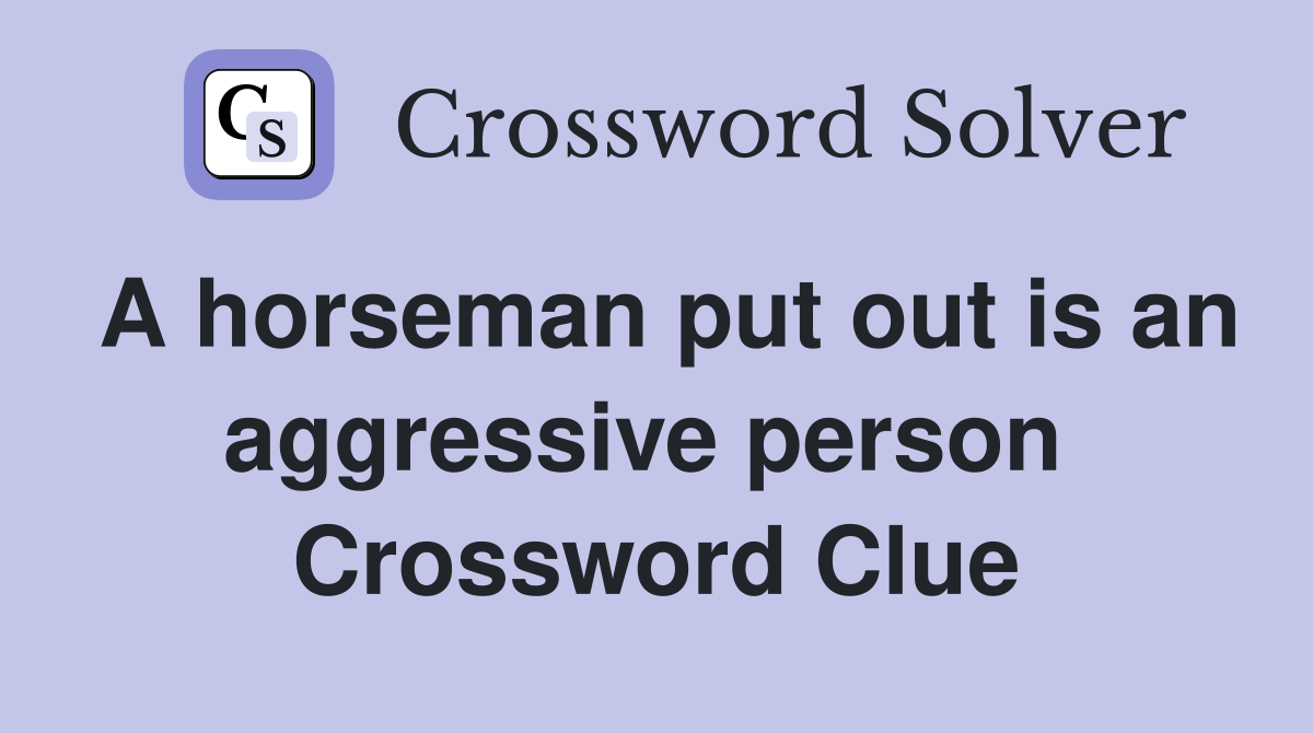 A horseman put out is an aggressive person  Crossword Clue