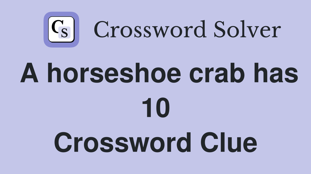 A horseshoe crab has 10 Crossword Clue