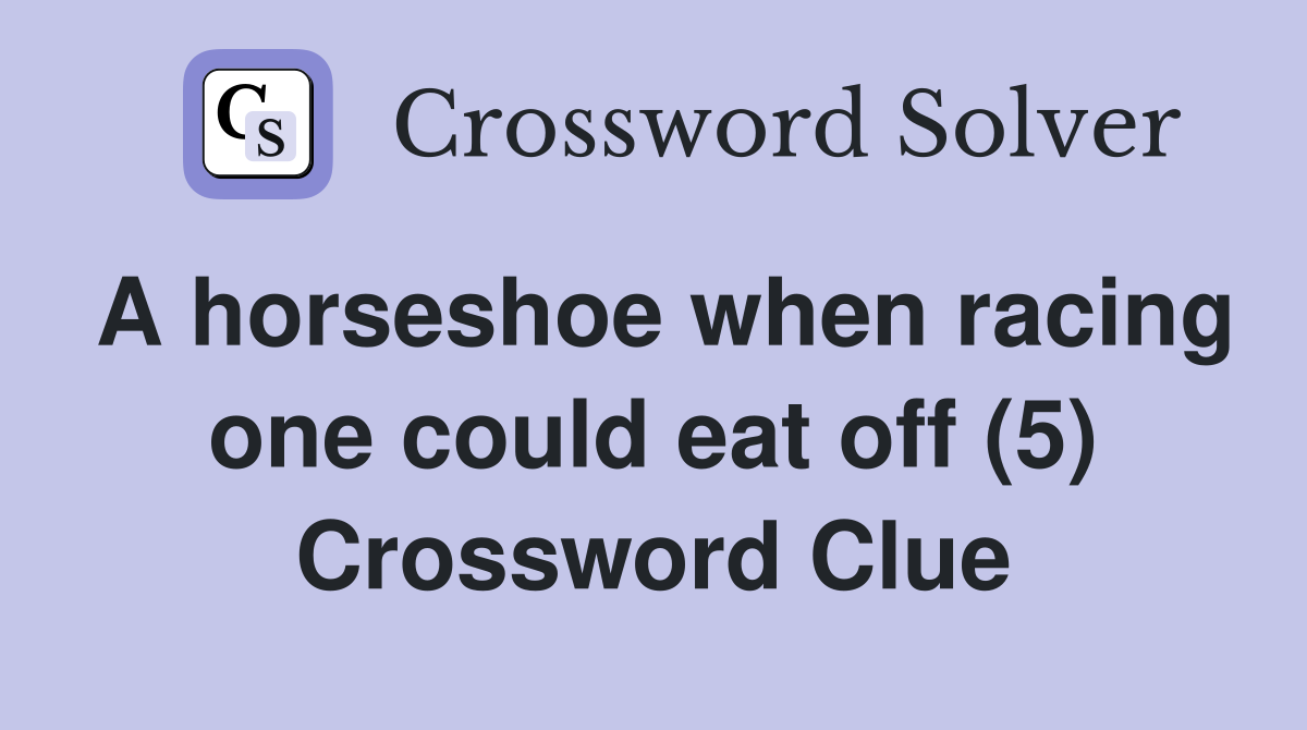 A horseshoe when racing one could eat off (5) Crossword Clue
