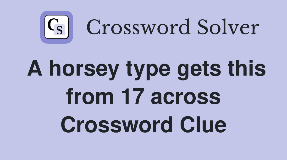 A horsey type gets this from 17 across Crossword Clue