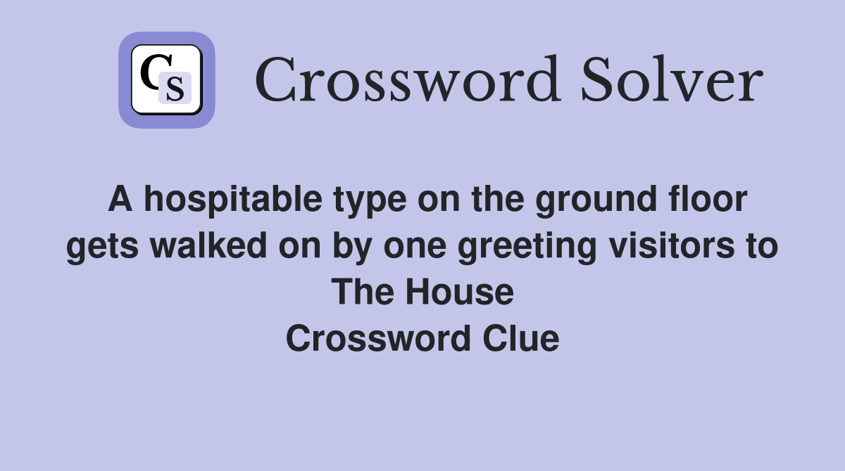 A hospitable type on the ground floor gets walked on by one greeting visitors to The House Crossword Clue