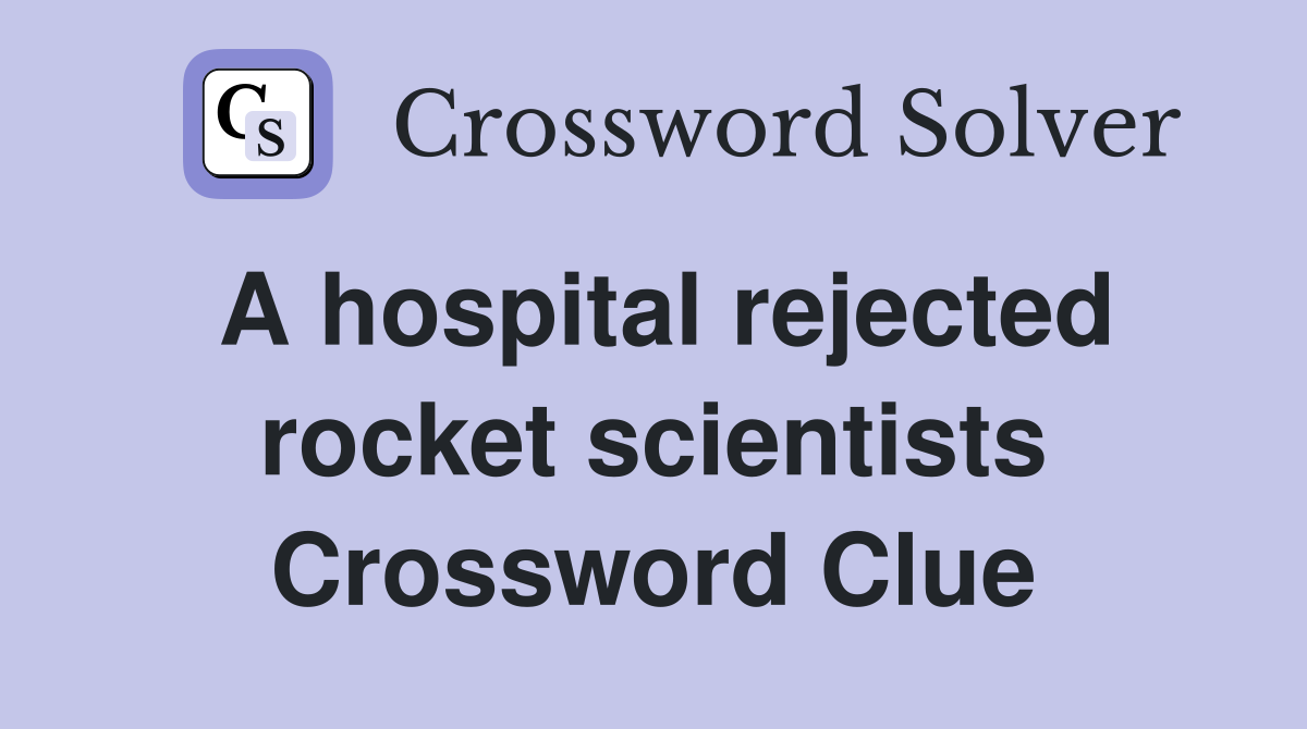 A hospital rejected rocket scientists Crossword Clue