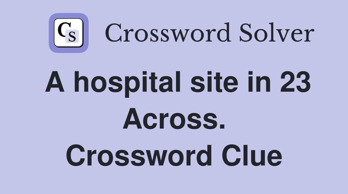 A hospital site in 23 Across. Crossword Clue