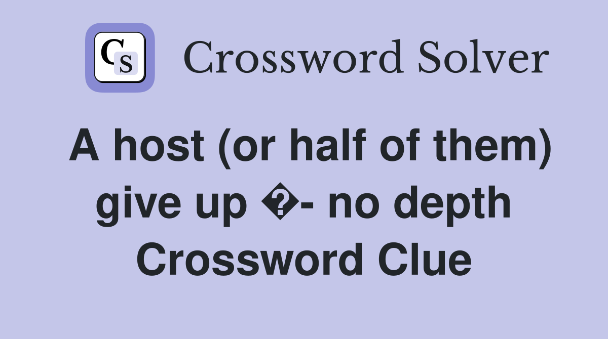 A host (or half of them) give up �- no depth Crossword Clue