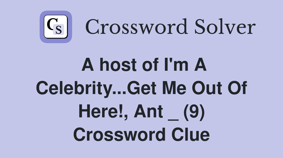 A host of I'm A Celebrity...Get Me Out Of Here!, Ant _ (9) Crossword Clue