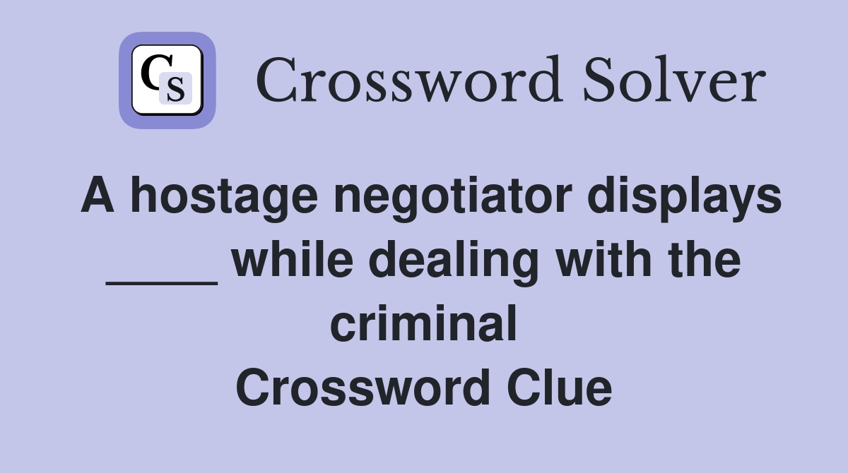A hostage negotiator displays ____ while dealing with the criminal Crossword Clue