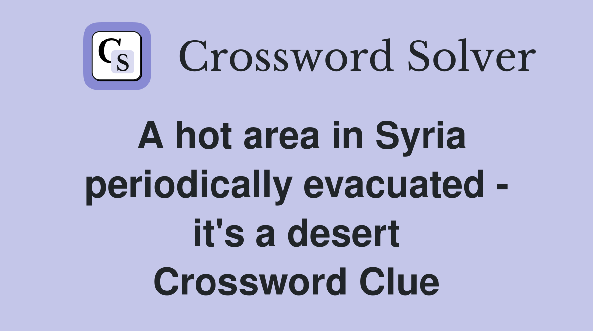 A hot area in Syria periodically evacuated - it's a desert Crossword Clue