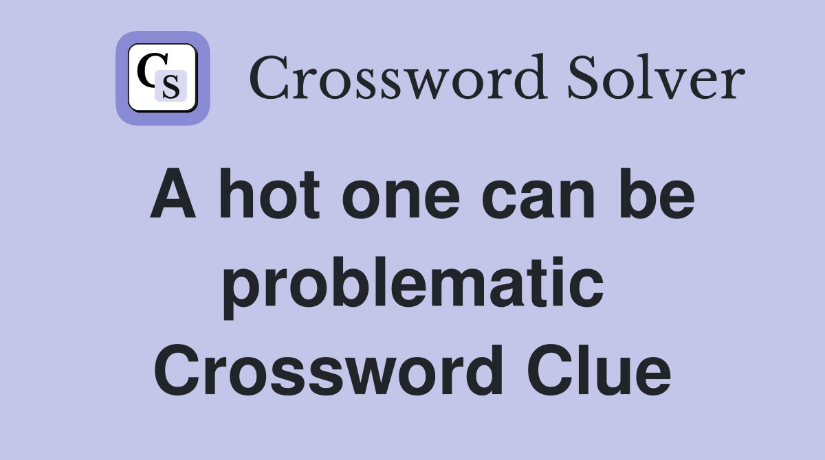 A hot one can be problematic Crossword Clue