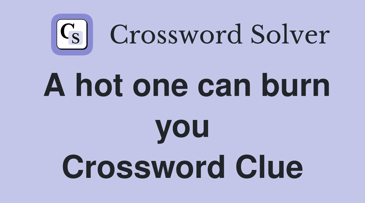 A hot one can burn you Crossword Clue