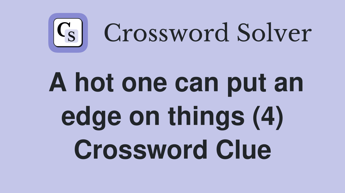 A hot one can put an edge on things (4) Crossword Clue