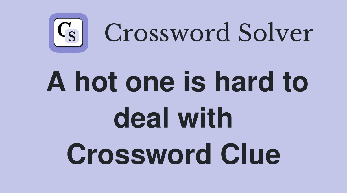 A hot one is hard to deal with Crossword Clue