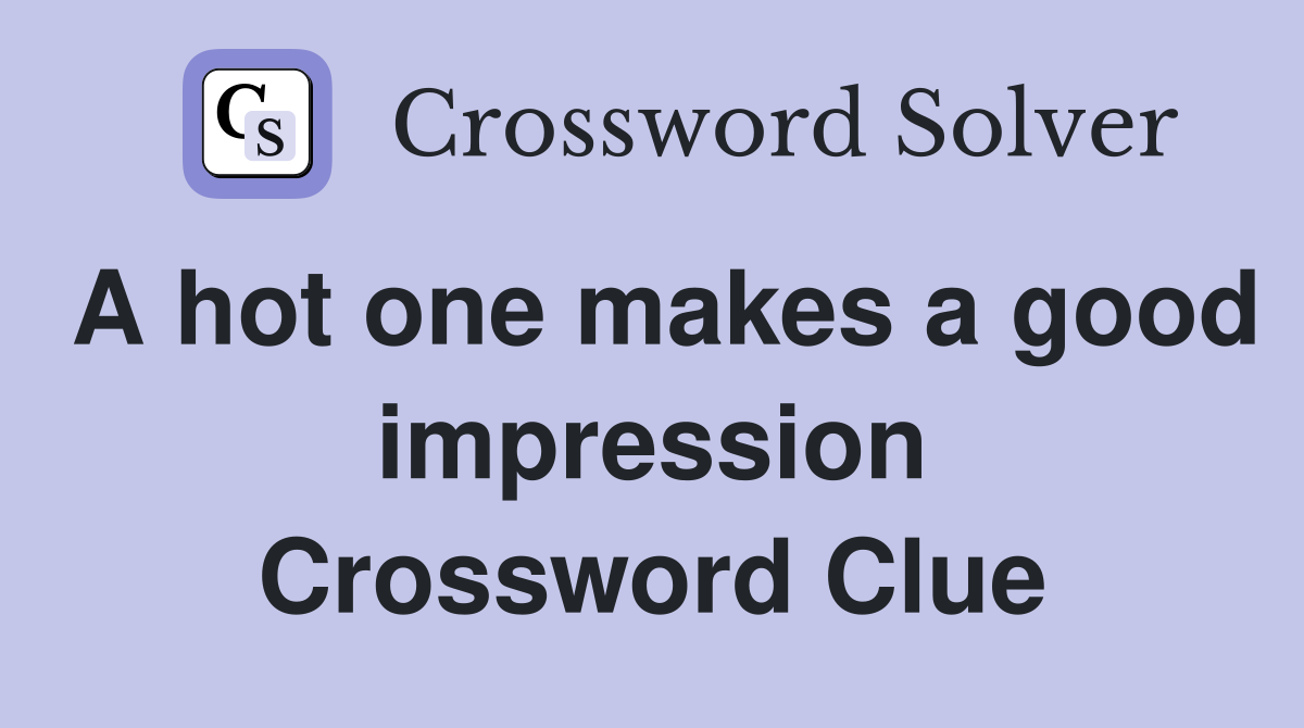 A hot one makes a good impression Crossword Clue