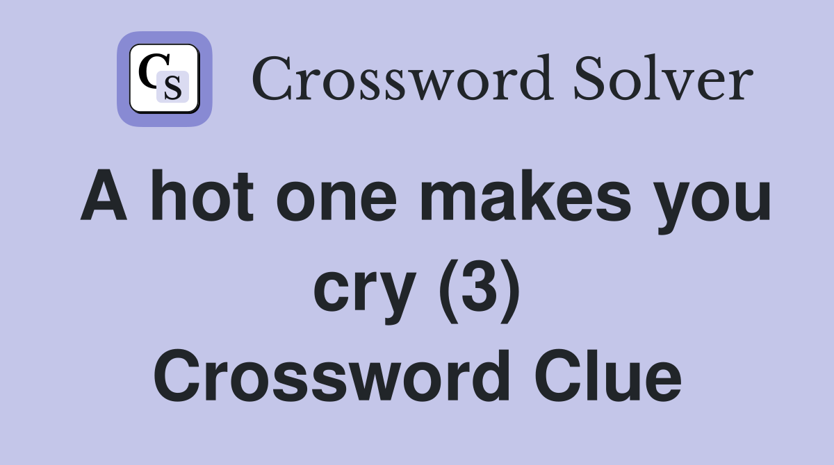 A hot one makes you cry (3) Crossword Clue