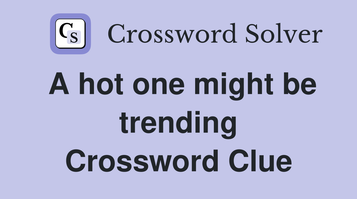 A hot one might be trending Crossword Clue