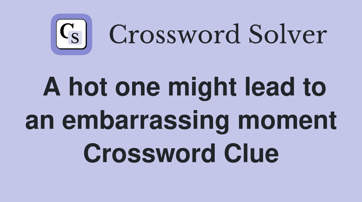 A hot one might lead to an embarrassing moment Crossword Clue