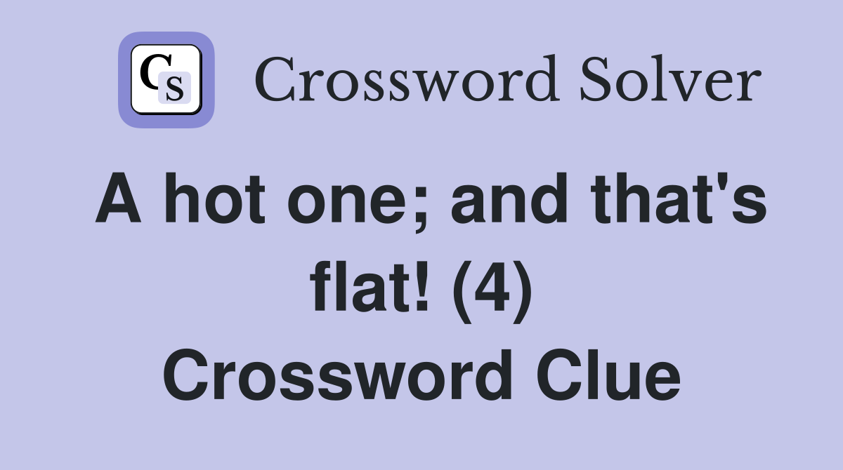 A hot one; and that's flat! (4) Crossword Clue