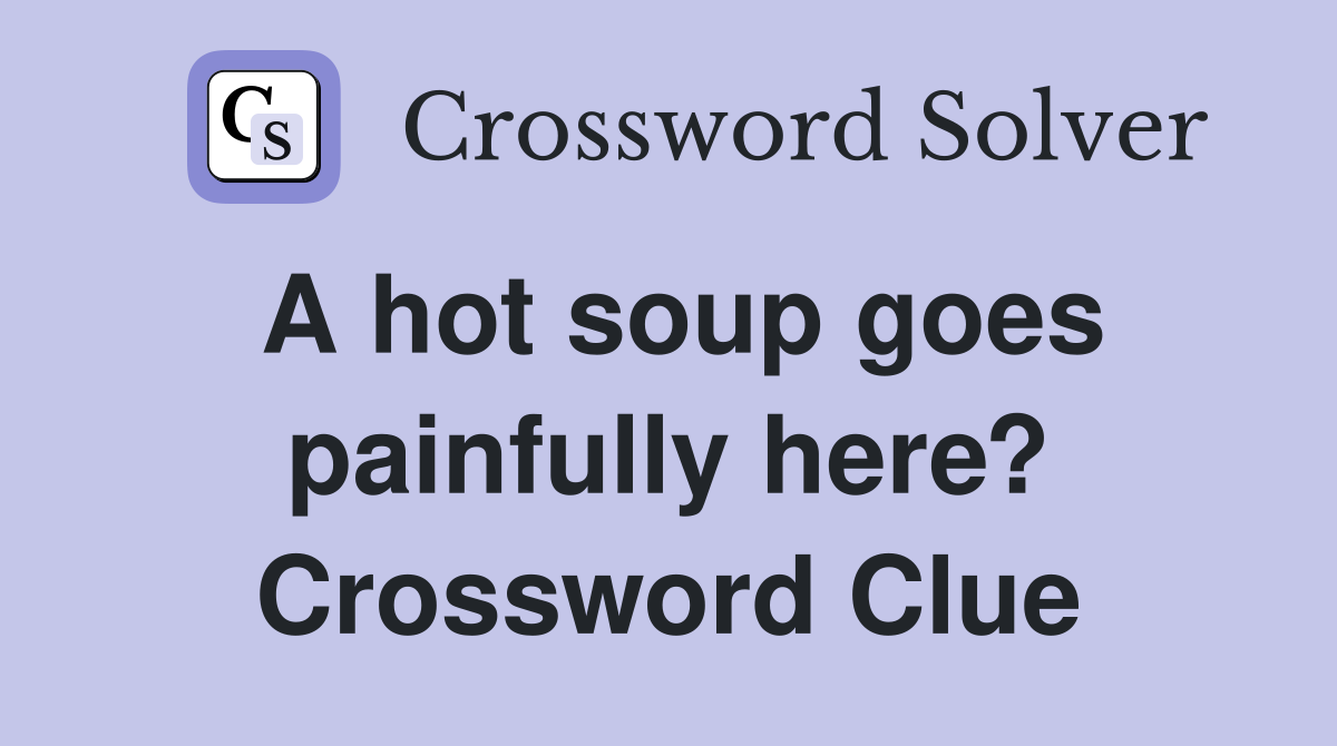 A hot soup goes painfully here? Crossword Clue