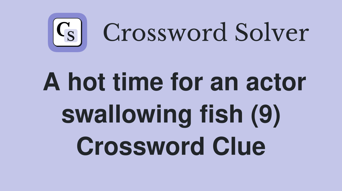A hot time for an actor swallowing fish (9) Crossword Clue
