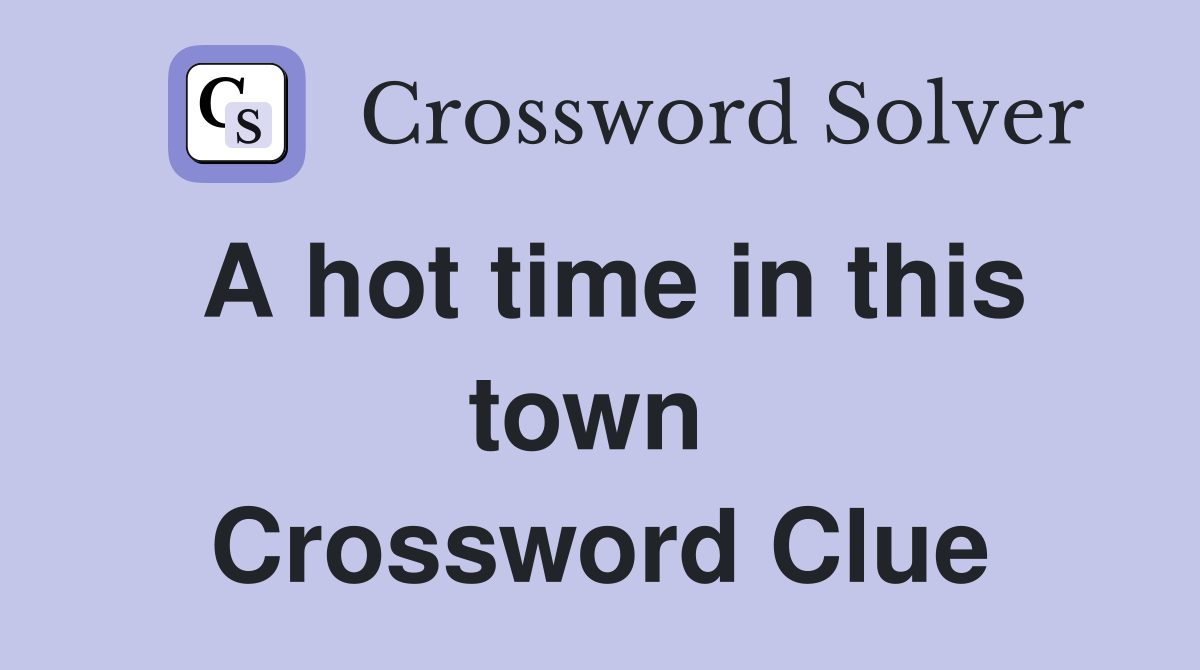 A hot time in this town  Crossword Clue