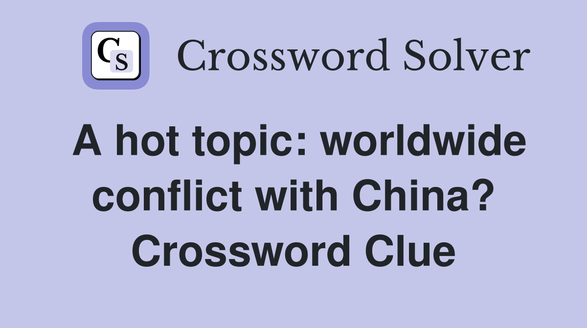 A hot topic: worldwide conflict with China? Crossword Clue