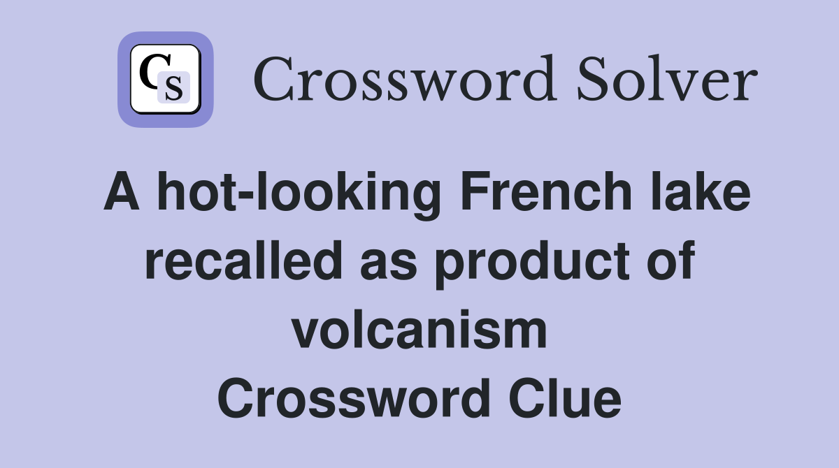 A hot-looking French lake recalled as product of volcanism Crossword Clue
