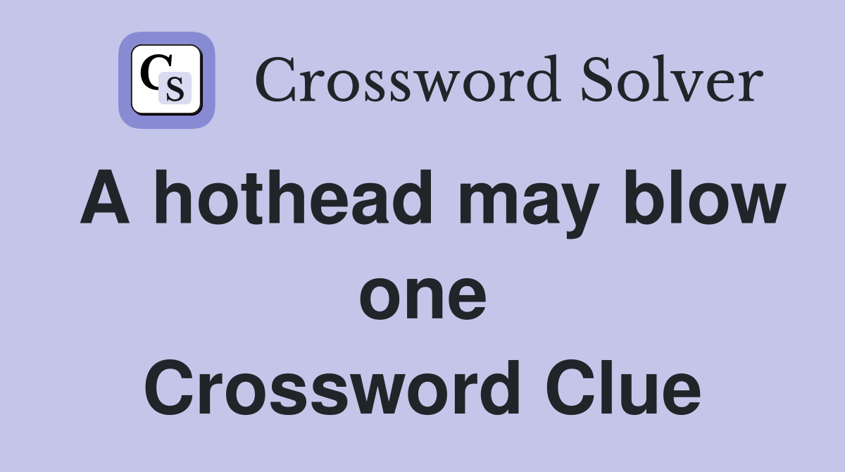 A hothead may blow one Crossword Clue