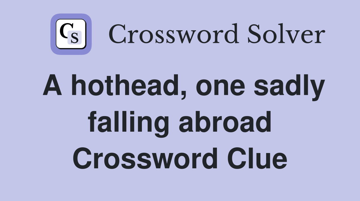 A hothead, one sadly falling abroad Crossword Clue
