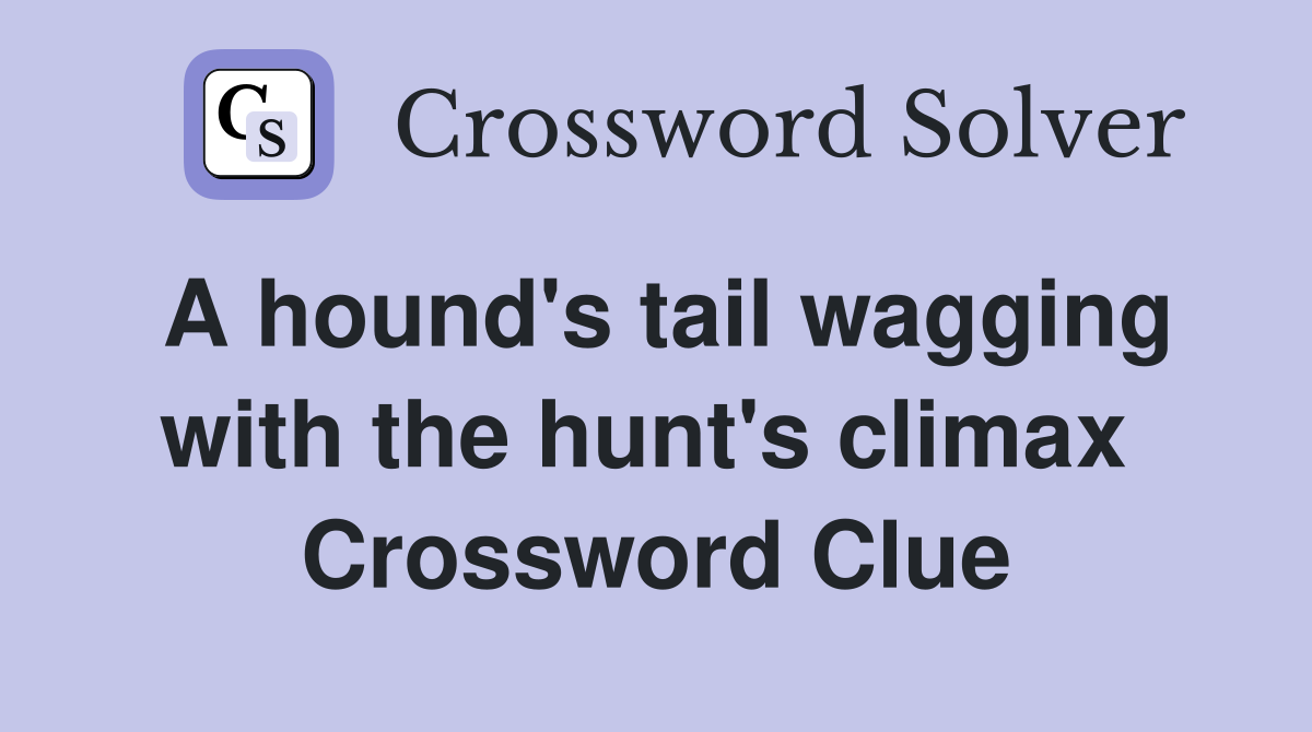 A hound's tail wagging with the hunt's climax  Crossword Clue