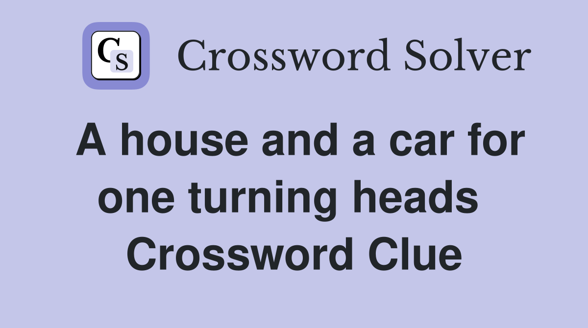 A house and a car for one turning heads  Crossword Clue