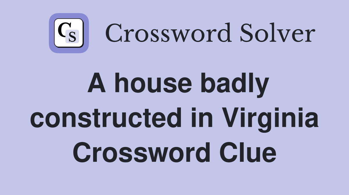 A house badly constructed in Virginia Crossword Clue