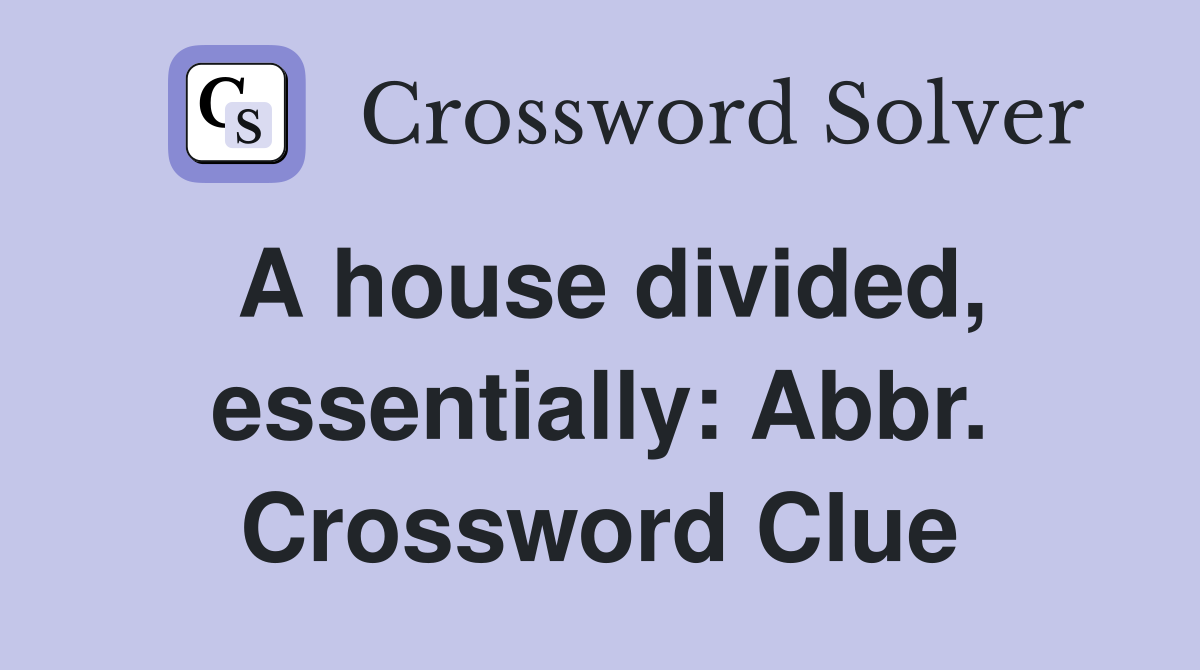 A house divided, essentially: Abbr. Crossword Clue