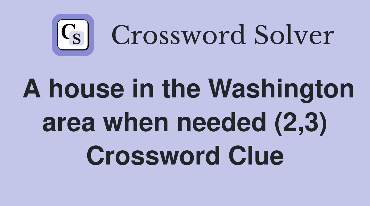 A house in the Washington area when needed (2,3) Crossword Clue