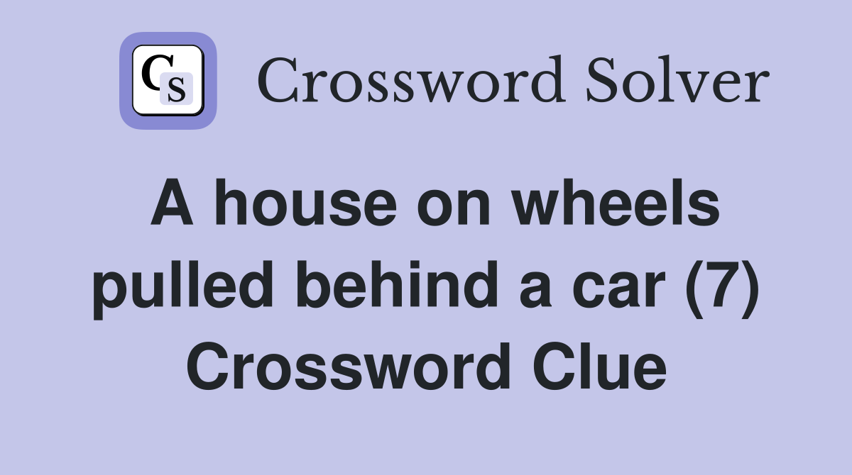 A house on wheels pulled behind a car (7) Crossword Clue