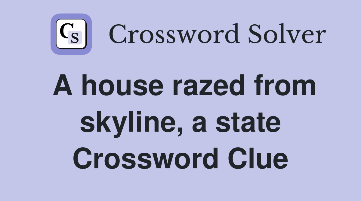 A house razed from skyline, a state Crossword Clue