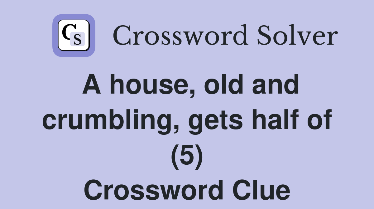 A house, old and crumbling, gets half of (5) Crossword Clue