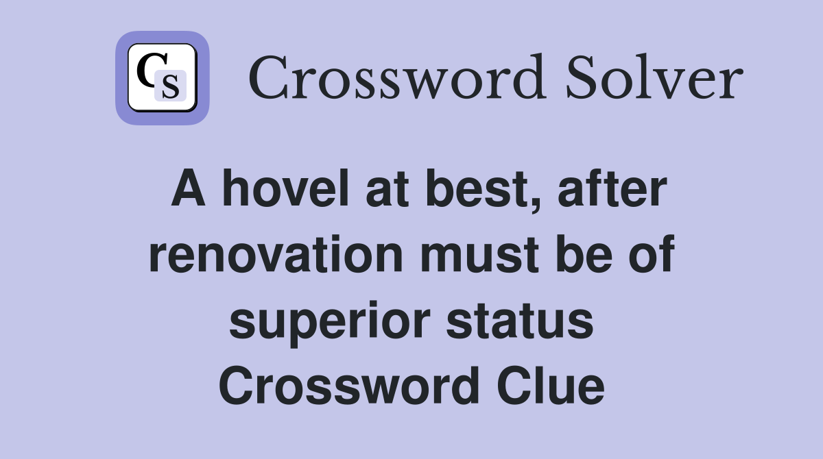 A hovel at best, after renovation must be of superior status Crossword Clue
