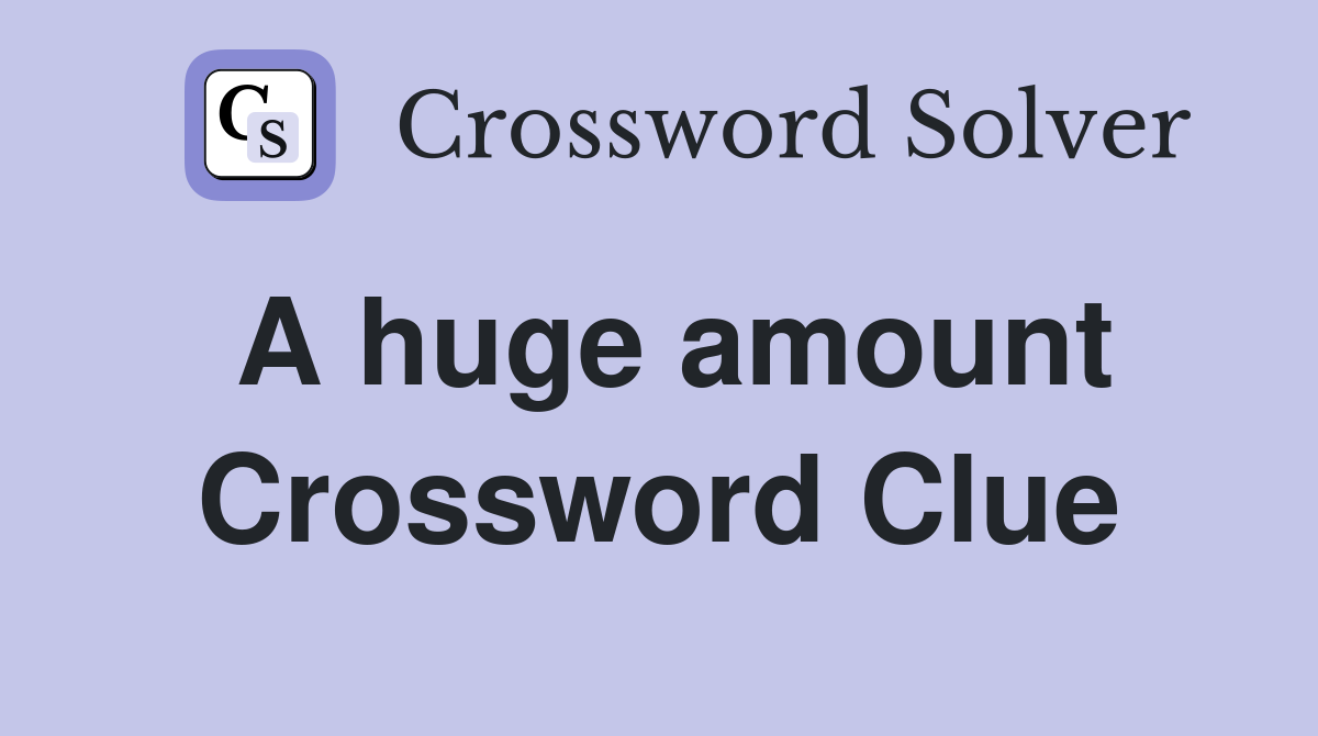 A huge amount Crossword Clue