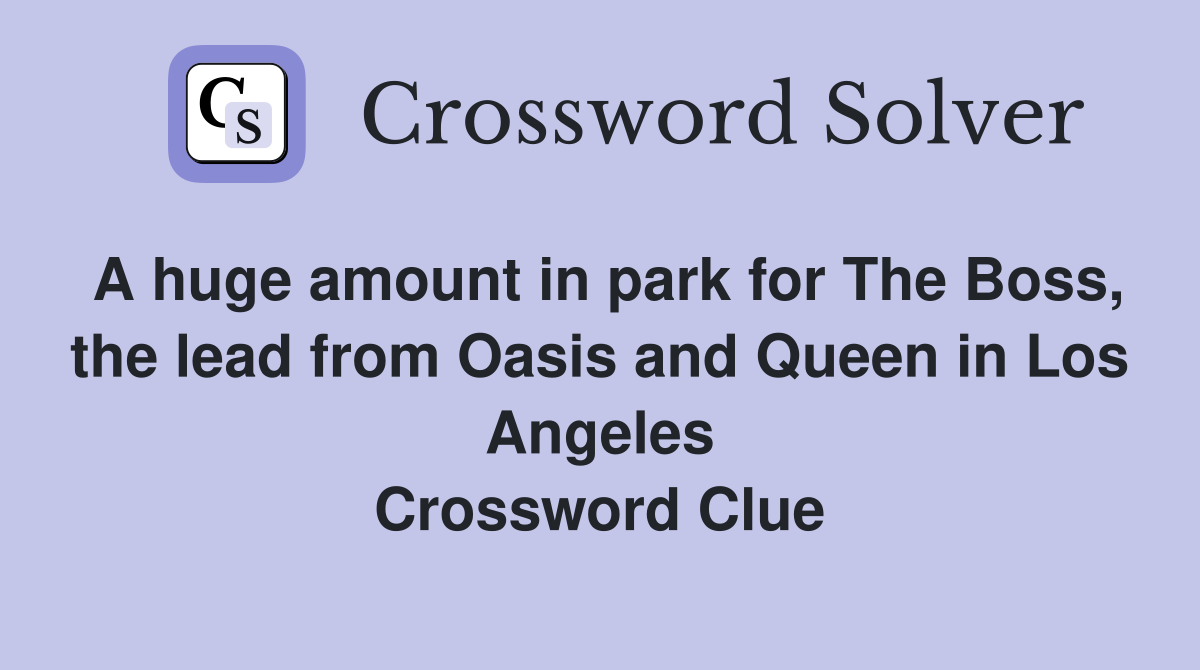 A huge amount in park for The Boss, the lead from Oasis and Queen in Los Angeles Crossword Clue
