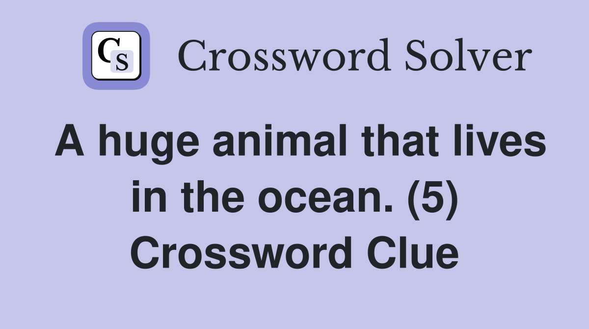 A huge animal that lives in the ocean. (5) Crossword Clue