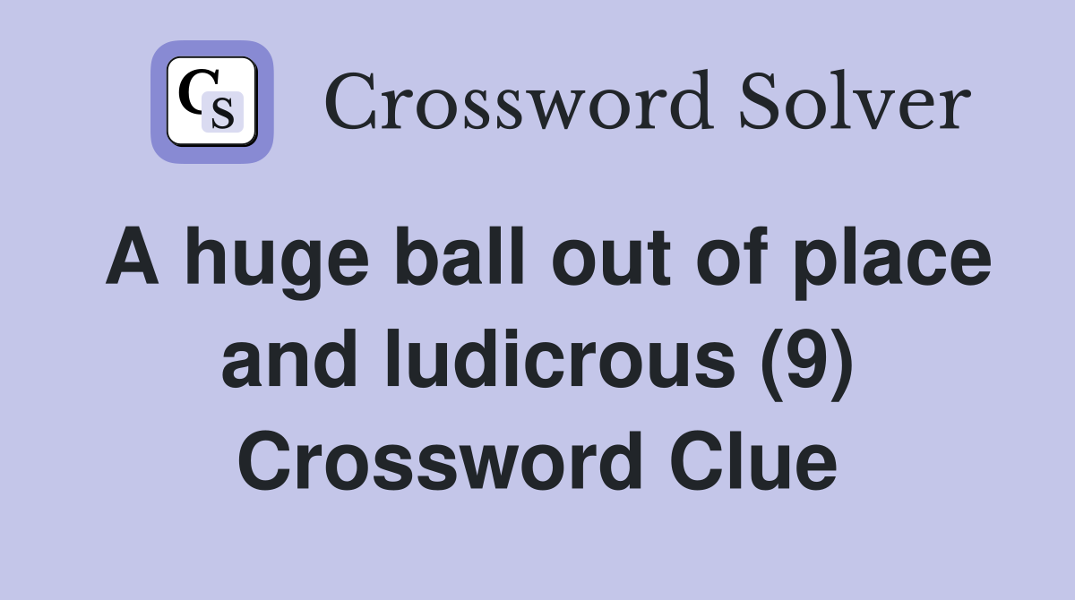 A huge ball out of place and ludicrous (9) Crossword Clue