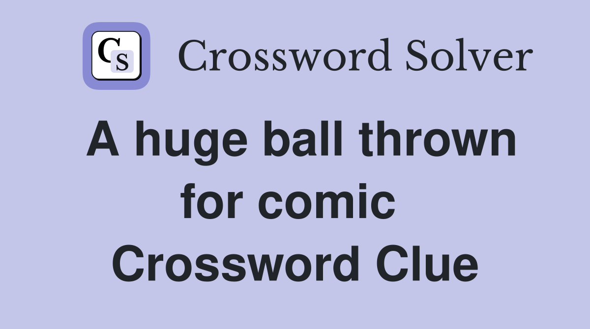 A huge ball thrown for comic  Crossword Clue