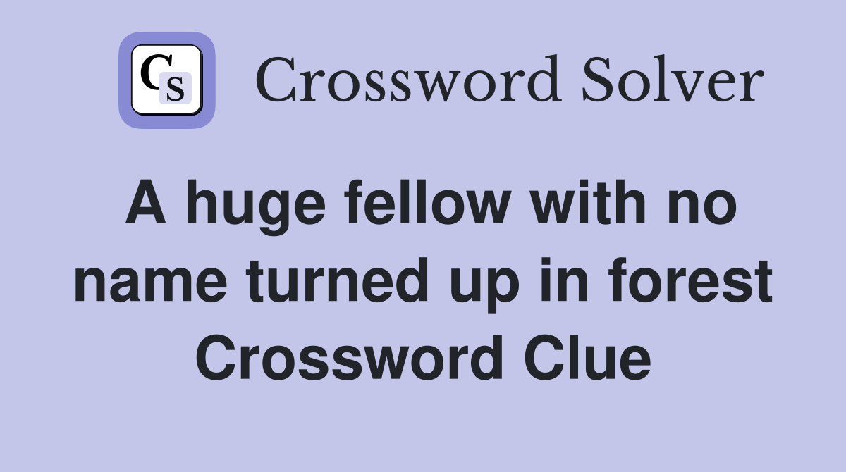 A huge fellow with no name turned up in forest Crossword Clue