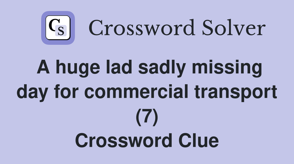 A huge lad sadly missing day for commercial transport (7) Crossword Clue