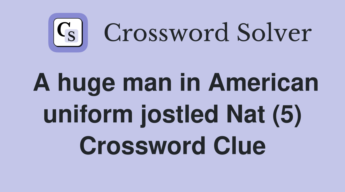 A huge man in American uniform jostled Nat (5) Crossword Clue