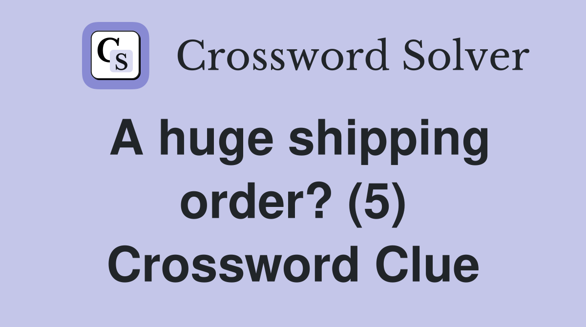 A huge shipping order? (5) Crossword Clue