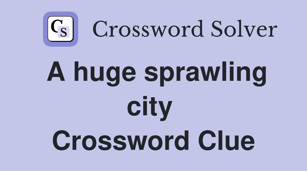 A huge sprawling city  Crossword Clue
