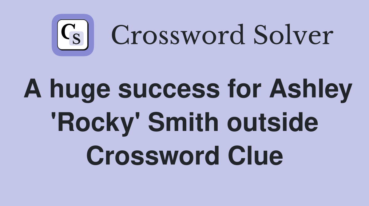 A huge success for Ashley 'Rocky' Smith outside Crossword Clue