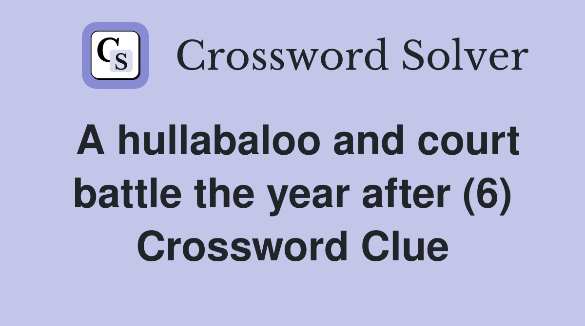 A hullabaloo and court battle the year after (6) Crossword Clue