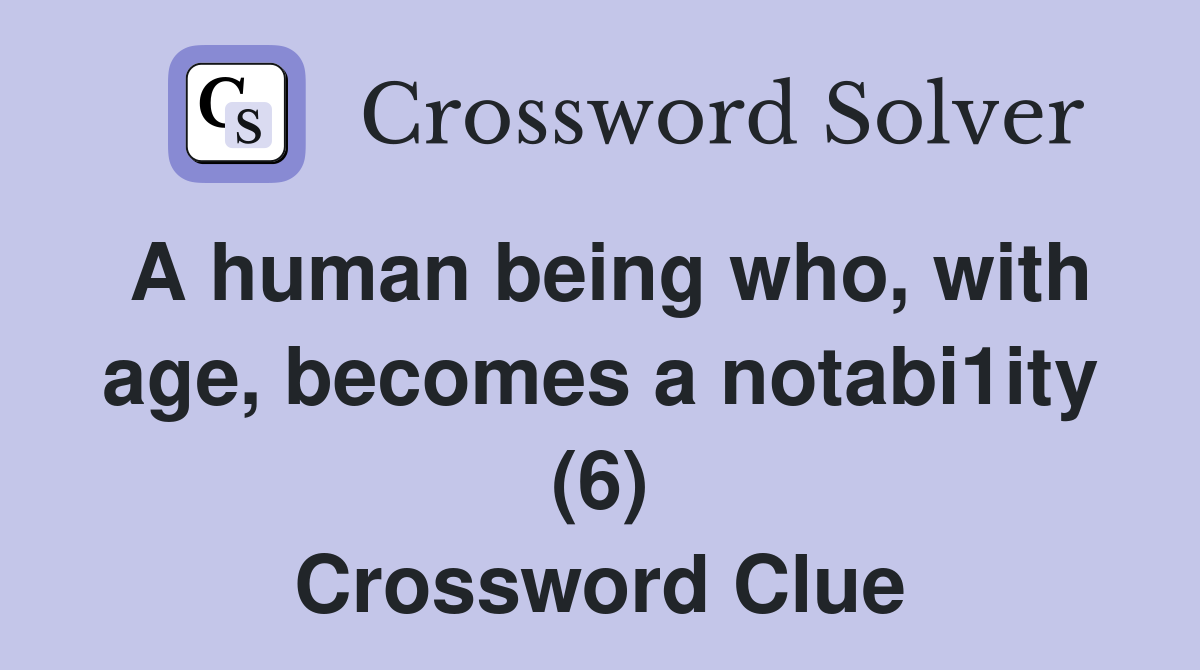 A human being who, with age, becomes a notabi1ity (6) Crossword Clue