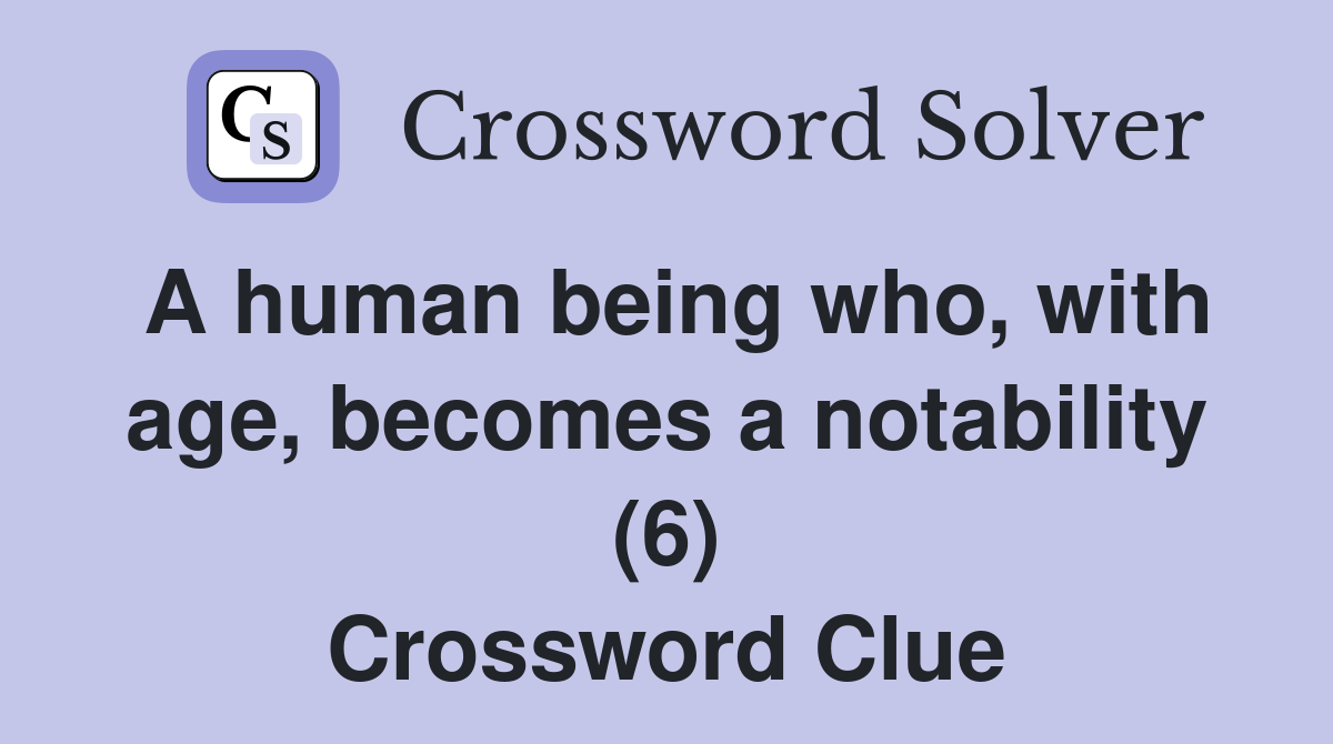 A human being who, with age, becomes a notability (6) Crossword Clue